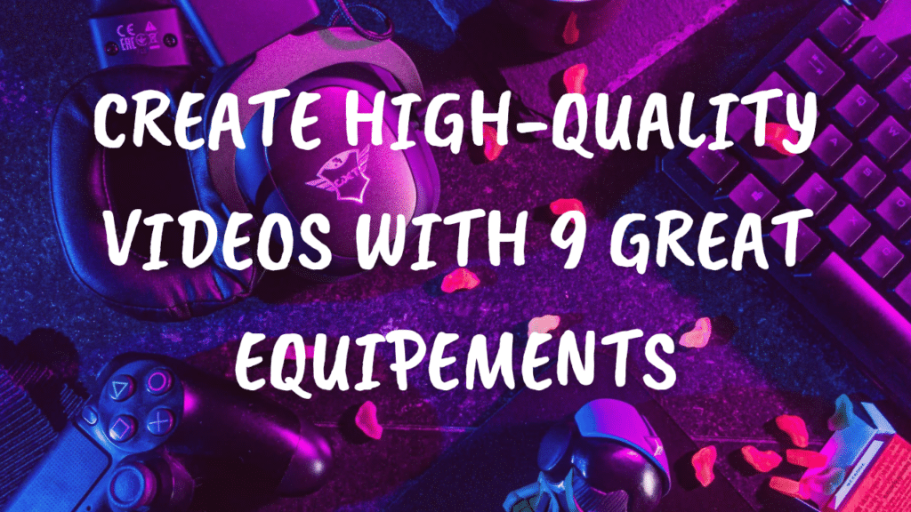 Create High-Quality Videos with 9 Great Equipements